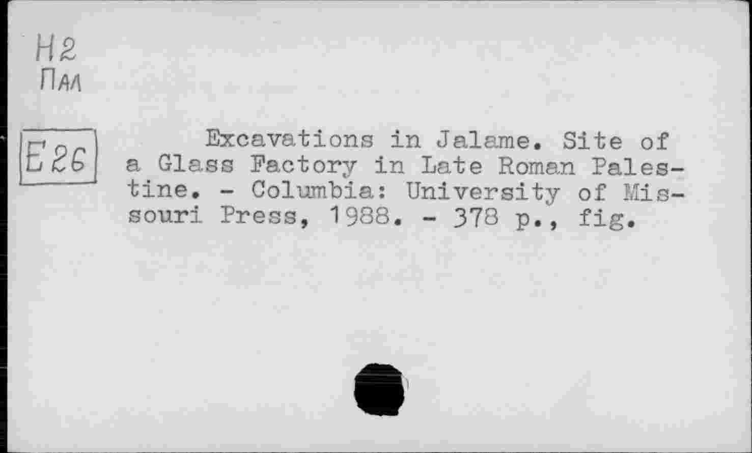 ﻿HZ
Пал
Егє
Excavations in Jalame. Site of a Glass Factory in Late Roman Palestine. - Columbia: University of Missouri Press, 1988. - 378 p., fig.